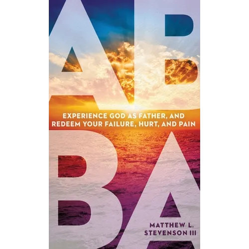 Abba: Experience God as Father and Redeem Your Failure, Hurt, and Pain - Hardcover