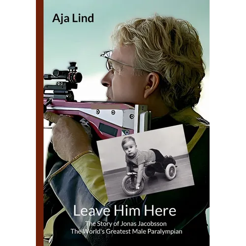 Leave Him Here: The Story of Jonas Jacobsson - The World's Greatest Male Paralympian - Paperback