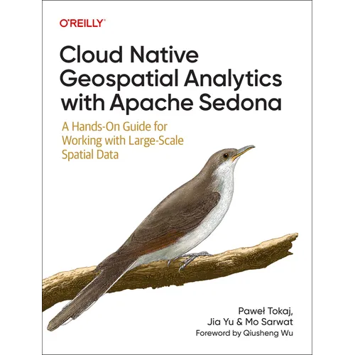 Cloud Native Geospatial Analytics with Apache Sedona: A Hands-On Guide for Working with Large-Scale Spatial Data - Paperback
