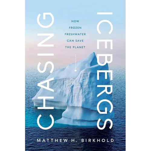 Chasing Icebergs: How Frozen Freshwater Can Save the Planet - Hardcover