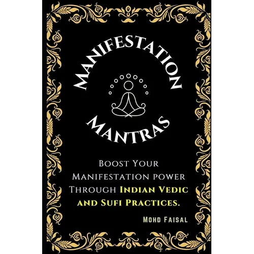 The Manifestation Mantras: Boost Your Manifestation Power Through Indian Vedic and Sufi Practices. - Paperback