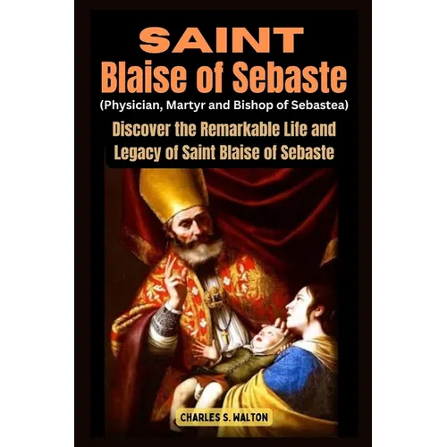 Saint Blaise of Sebaste (Physician, Martyr and Bishop of Sebastea): Discover the Remarkable Life and Legacy of Saint Blaise of Sebaste - Paperback