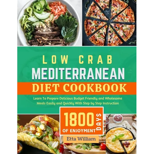 Low Carb MEDITERRANEAN Diet Cookbook: Learn To Prepare Delicious, Budget Friendly, and Wholesome Meals Easily and Quickly with Step-by-Step Instructio - Paperback
