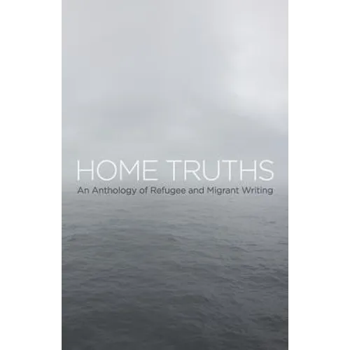 Home Truths: An Anthology of Refugee and Migrant Writing - Paperback
