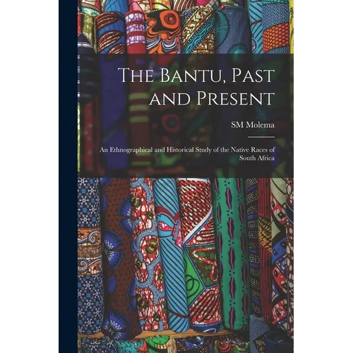 The Bantu, Past and Present; an Ethnographical and Historical Study of the Native Races of South Africa - Paperback