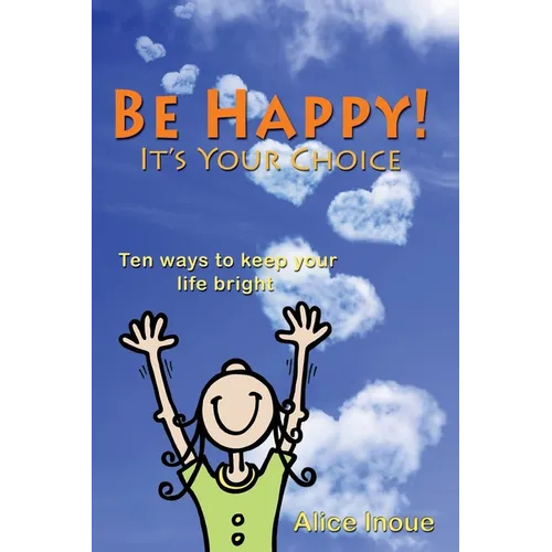Be Happy! - It's Your Choice: Ten ways to keep your life bright - Paperback