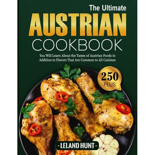 The Ultimate Austrian Cookbook: You Will Learn About the Tastes of Austrian Foods in Addition to Flavors That Are Common to All Cuisines - Paperback