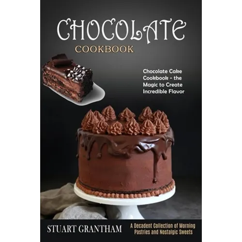 Chocolate Cookbook: A Decadent Collection of Morning Pastries and Nostalgic Sweets (Chocolate Cake Cookbook - the Magic to Create Incredible Flavor) - Paperback