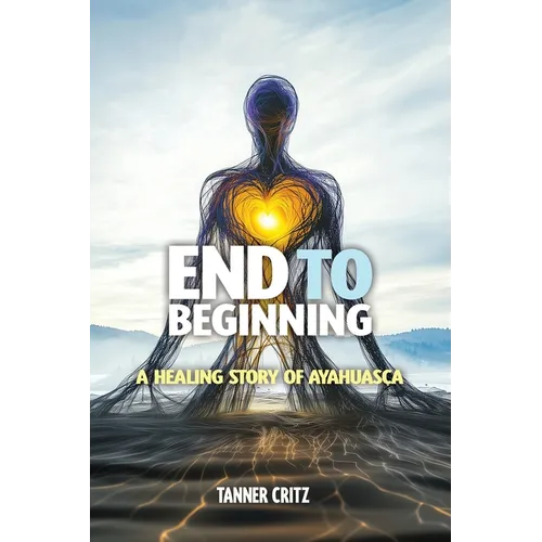 End to Beginning: A Healing Story of Ayahuasca - Paperback