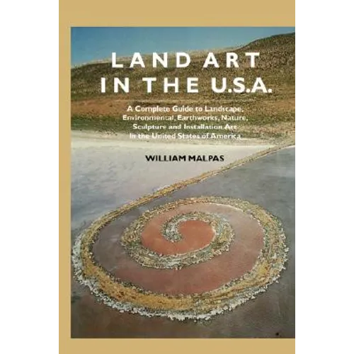 Land Art in the U.S.: A Complete Guide to Landscape, Environmental, Earthworks, Nature, Sculpture and Installation Art in the United States - Paperback
