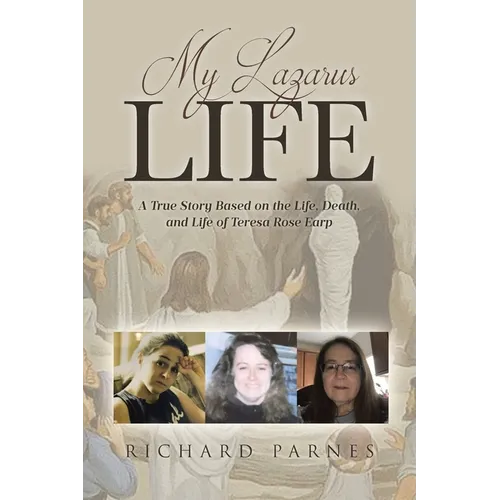 My Lazarus Life: A True Story Based on the Life, Death, and Life of Teresa-Rose Earp - Paperback