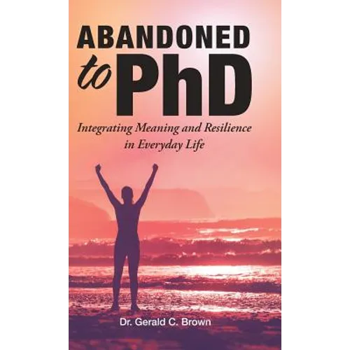 Abandoned to PhD: Integrating Meaning and Resilience in Everyday Life - Hardcover
