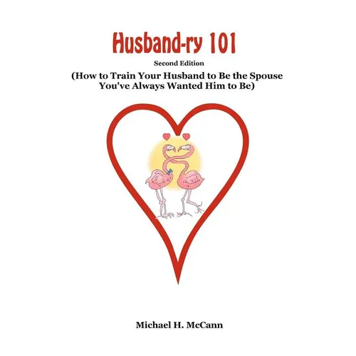 Husband-ry 101: How To Train Your Husband To Be The Spouse You've Always Wanted Him To Be - Paperback