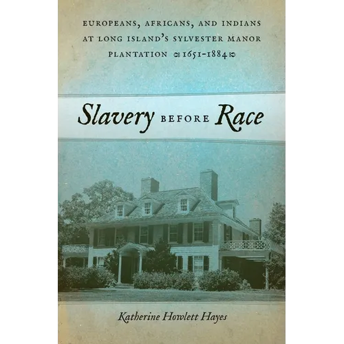 Slavery Before Race: Europeans, Africans, and Indians at Long Island's Sylvester Manor Plantation, 1651-1884 - Paperback