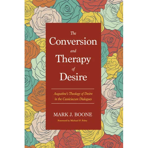 The Conversion and Therapy of Desire: Augustine's Theology of Desire in the Cassiciacum Dialogues - Hardcover