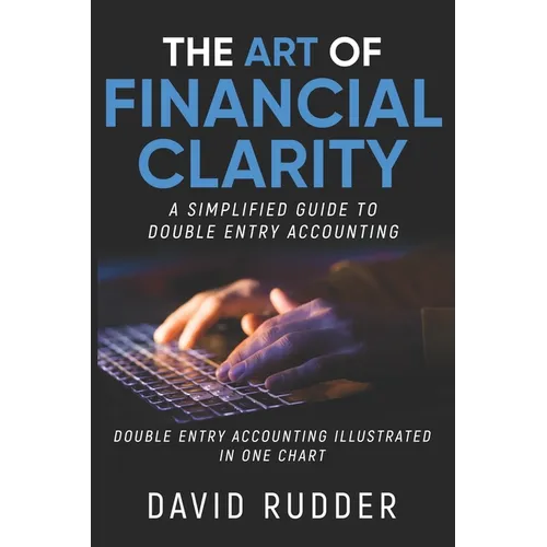 The Art of Financial Clarity: A Simplified Guide to Double Entry Accounting - Paperback