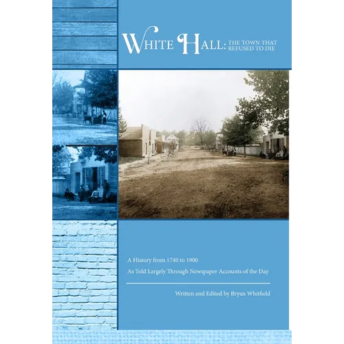 White Hall - The Town That Refused to Die: A History from 1740 to 1900 As Told Largely Through Newspaper Accounts of the Day - Hardcover