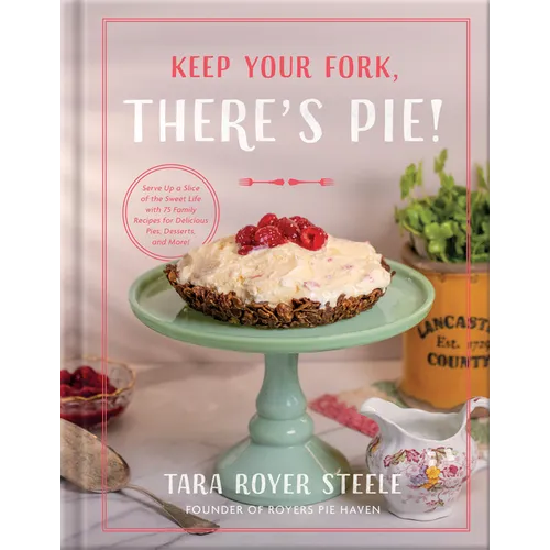 Keep Your Fork, There's Pie!: Serve Up a Slice of the Sweet Life with 75 Family Recipes for Delicious Pies, Desserts, and More! - Hardcover