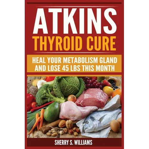 Atkins Thyroid Cure: Heal Your Metabolism Gland And Lose 45 lbs This Month - Paperback