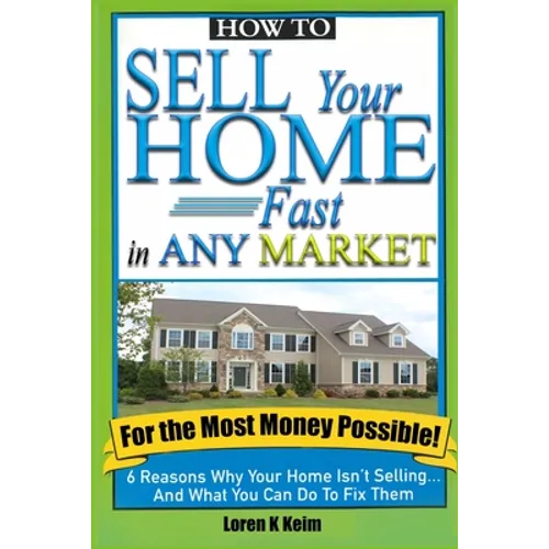 How to Sell Your Home Fast in Any Market For the Most Money Possible: 6 Reasons Why Your Home Isn't Selling... And What You Can Do To Fix Them - Paperback
