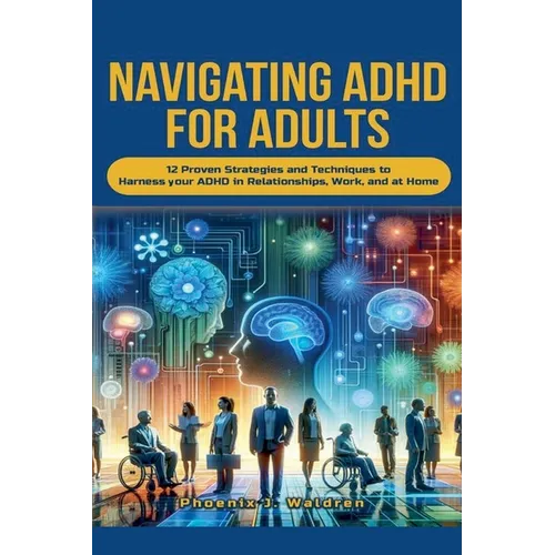 Navigating ADHD For Adults12 Proven Strategies and Techniques to Harness your ADHD in Relationships, Work, and at Home - Paperback