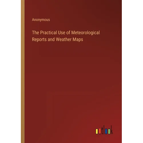 The Practical Use of Meteorological Reports and Weather Maps - Paperback