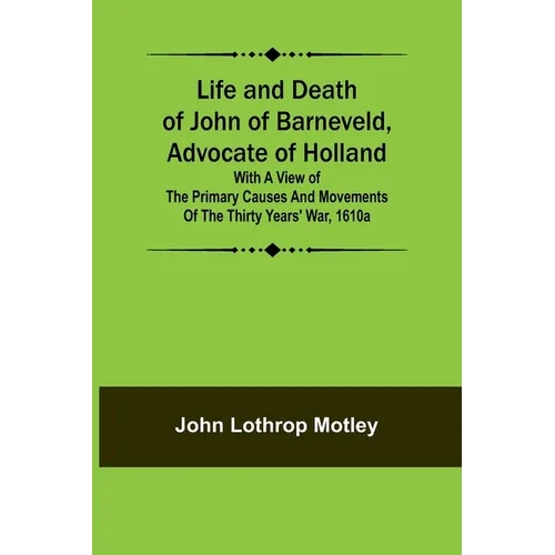 Life and Death of John of Barneveld, Advocate of Holland: with a view of the primary causes and movements of the Thirty Years' War, 1610a - Paperback
