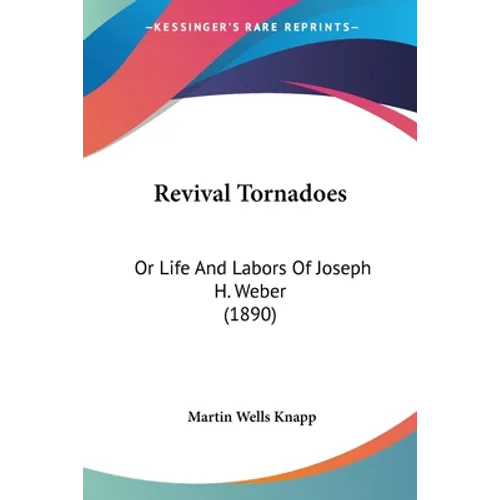 Revival Tornadoes: Or Life And Labors Of Joseph H. Weber (1890) - Paperback