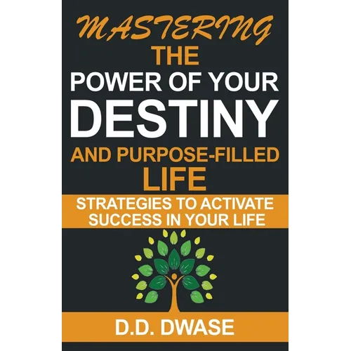 Mastering The Power Of Your Destiny And Purpose-Filled Life: Strategies To Activate Success In Your Life - Paperback