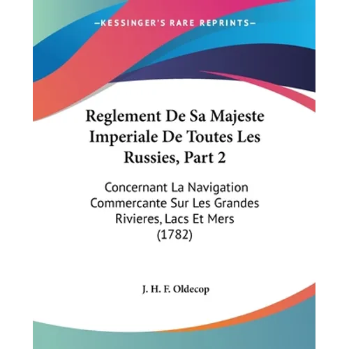 Reglement De Sa Majeste Imperiale De Toutes Les Russies, Part 2: Concernant La Navigation Commercante Sur Les Grandes Rivieres, Lacs Et Mers (1782) - Paperback