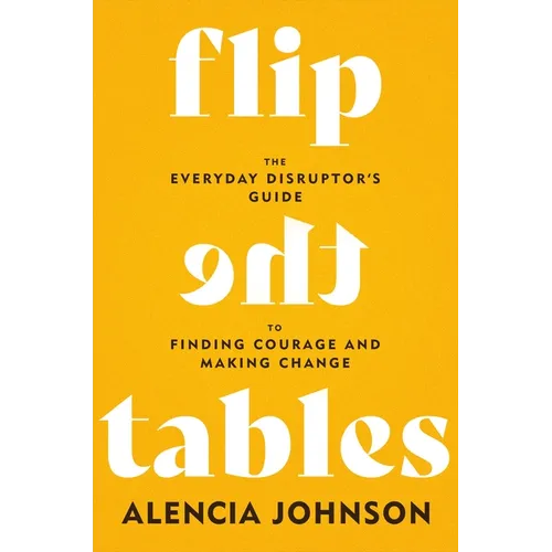 Flip the Tables: The Everyday Disruptor's Guide to Finding Courage and Making Change - Hardcover