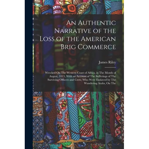 An Authentic Narrative of the Loss of the American Brig Commerce: Wrecked On The Western Coast of Africa, in The Month of August, 1815, With an Accoun - Paperback