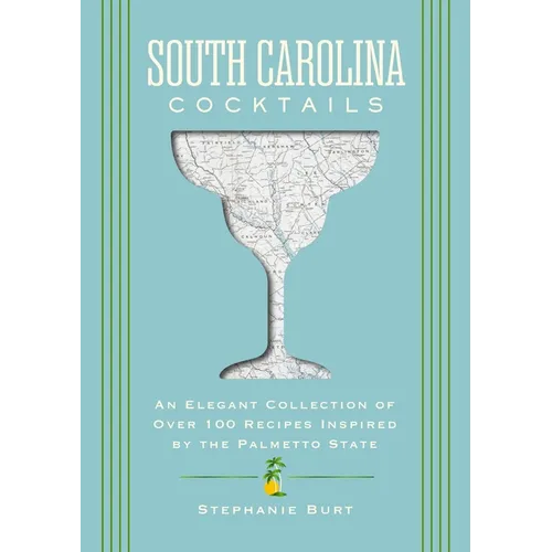 South Carolina Cocktails: An Elegant Collection of Over 100 Recipes Inspired by the Palmetto State - Hardcover