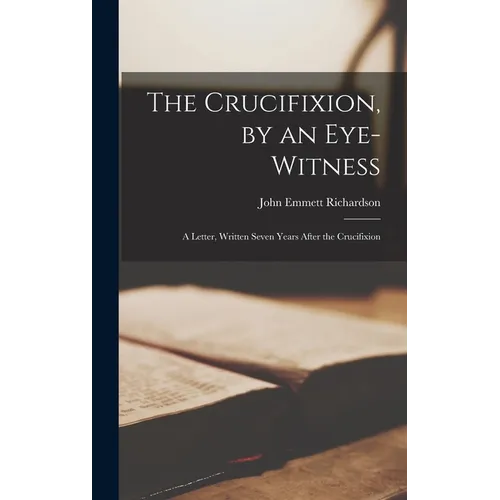 The Crucifixion, by an Eye-witness: A Letter, Written Seven Years After the Crucifixion - Hardcover