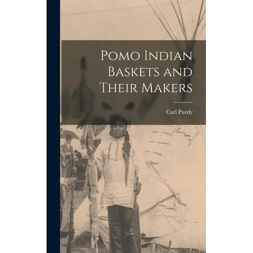 Pomo Indian Baskets and Their Makers - Hardcover