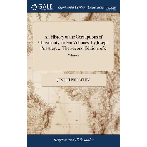 An History of the Corruptions of Christianity, in two Volumes. By Joseph Priestley, ... The Second Edition. of 2; Volume 2 - Hardcover