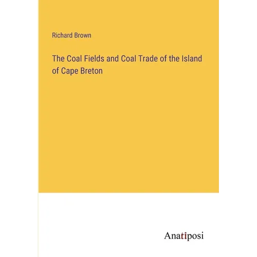 The Coal Fields and Coal Trade of the Island of Cape Breton - Paperback