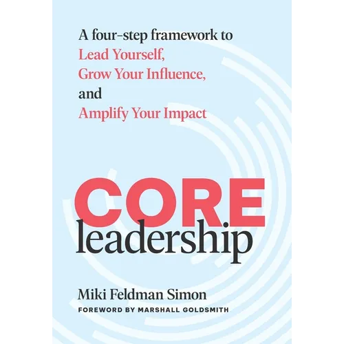 CORE Leadership: A Four-Step Framework to Lead Yourself, Grow Your Influence, and Amplify Your Impact - Hardcover
