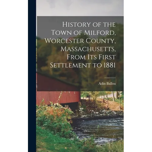 History of the Town of Milford, Worcester County, Massachusetts, From its First Settlement to 1881 - Hardcover