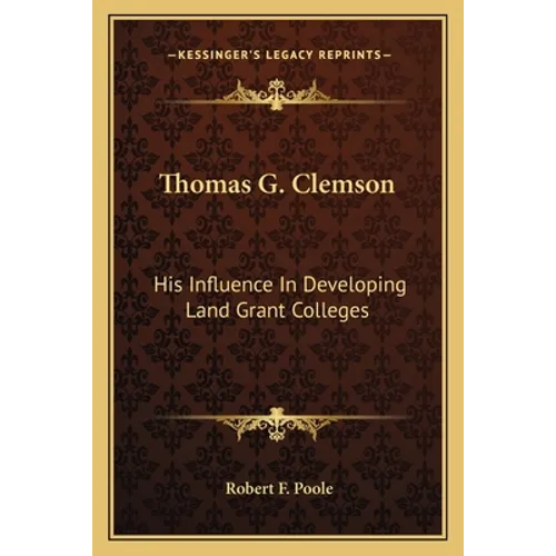 Thomas G. Clemson: His Influence In Developing Land Grant Colleges - Paperback