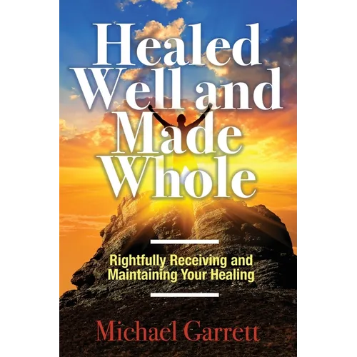 Healed Well and Made Whole: Rightfully Receiving and Maintaining Your Healing - Paperback