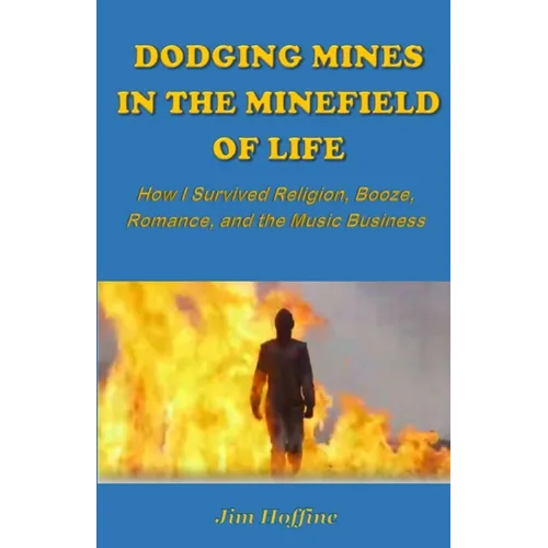 Dodging Mines in the Minefield of Life: How I Survived Religion, Booze, Romance, and the Music Business - Paperback