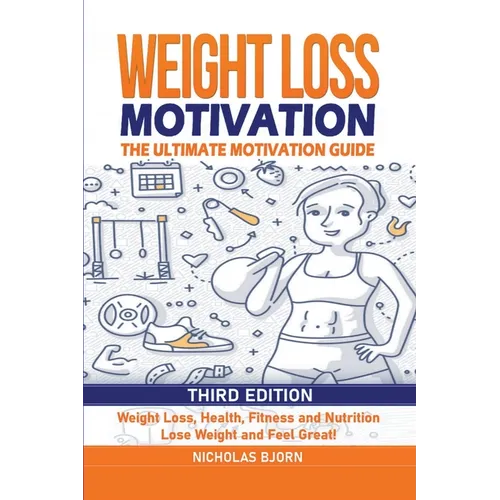 Weight Loss Motivation: The Ultimate Motivation Guide: Weight Loss, Health, Fitness and Nutrition - Lose Weight and Feel Great! - Paperback