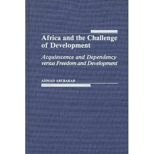 Africa and the Challenge of Development: Acquiescence and Dependency Versus Freedom and Development - Hardcover