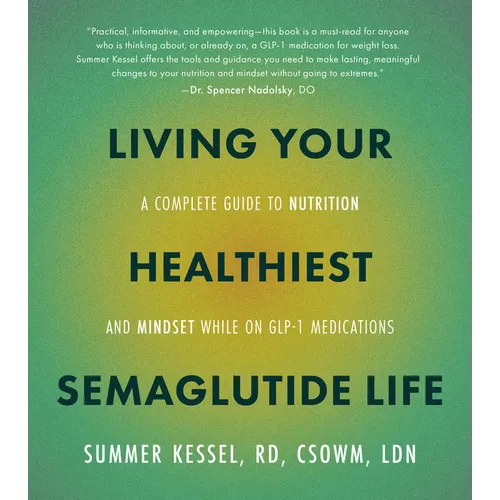 Living Your Healthiest Semaglutide Life: A Complete Guide to Nutrition and Mindset While on Glp-1 Medications - Paperback