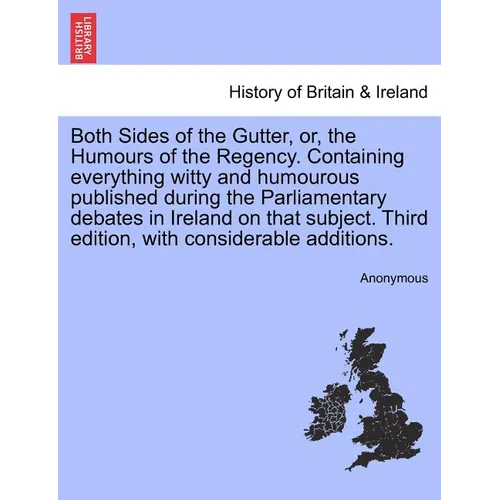Both Sides of the Gutter, Or, the Humours of the Regency. Containing Everything Witty and Humourous Published During the Parliamentary Debates in Irel - Paperback