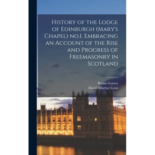 History of the Lodge of Edinburgh (Mary's Chapel) no.1. Embracing an Account of the Rise and Progress of Freemasonry in Scotland - Hardcover
