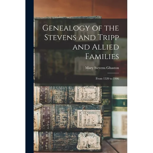 Genealogy of the Stevens and Tripp and Allied Families: From 1520 to 1906 - Paperback