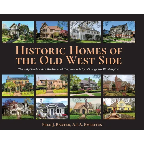 Historic Homes of the Old West Side: The neighborhood at the heart of the planned city of Longview, Washington - Hardcover