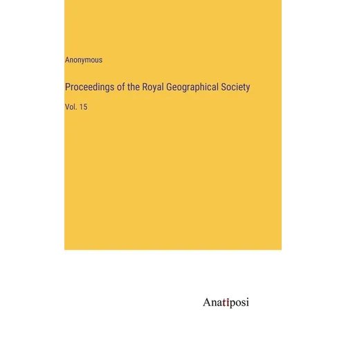 Proceedings of the Royal Geographical Society: Vol. 15 - Hardcover